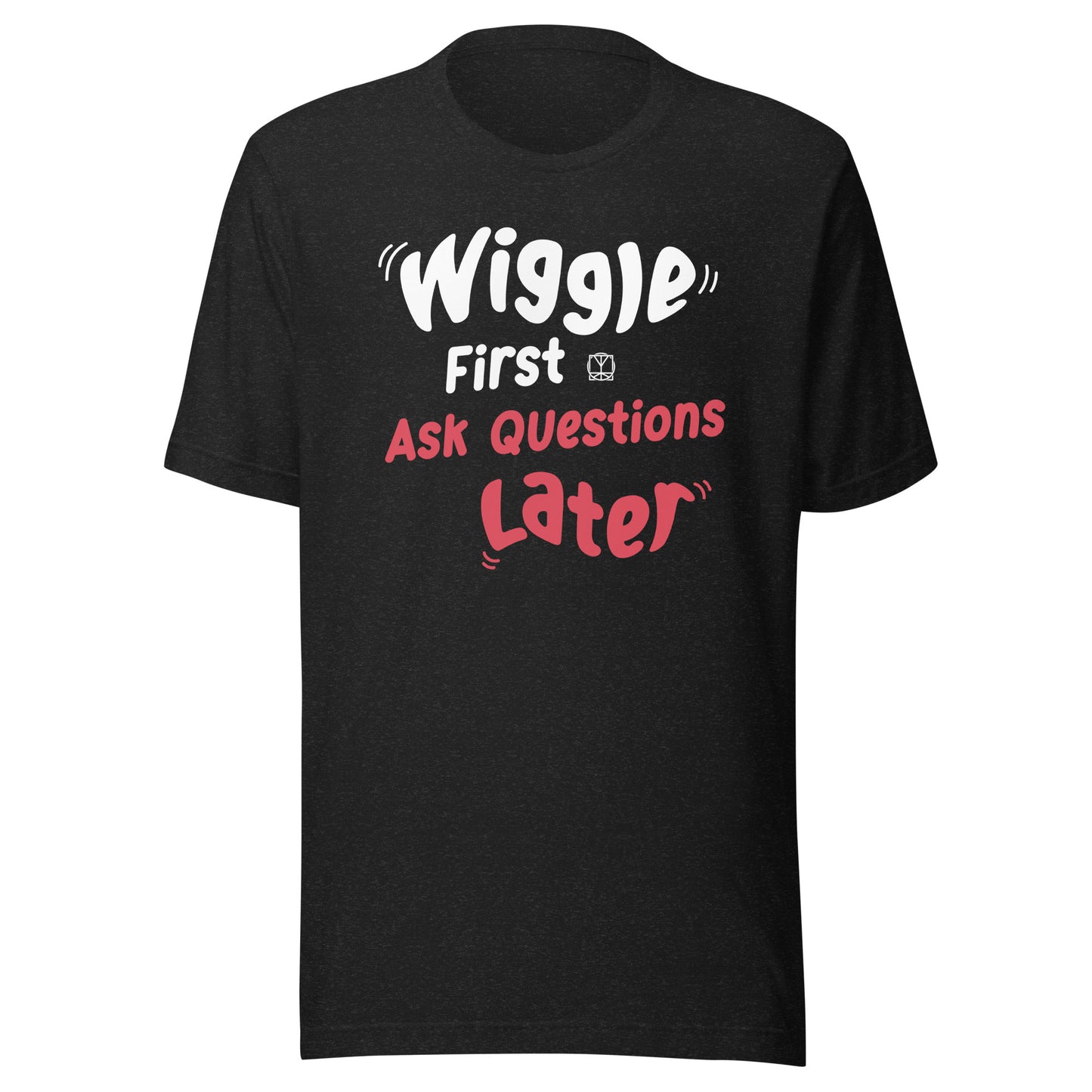 Wiggle First Ask Questions Later - Unisex T-Shirt